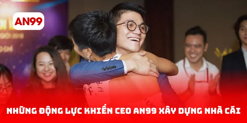 Những động lực khiến CEO AN99 xây dựng nhà cái