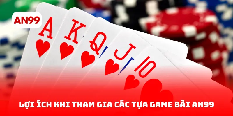 Lợi Ích Khi Tham Gia Các Tựa Game Bài AN99