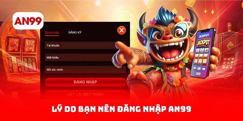 Lý Do Bạn Nên Đăng Nhập AN99