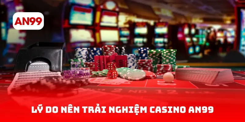 Lý Do Nên Trải Nghiệm Casino AN99