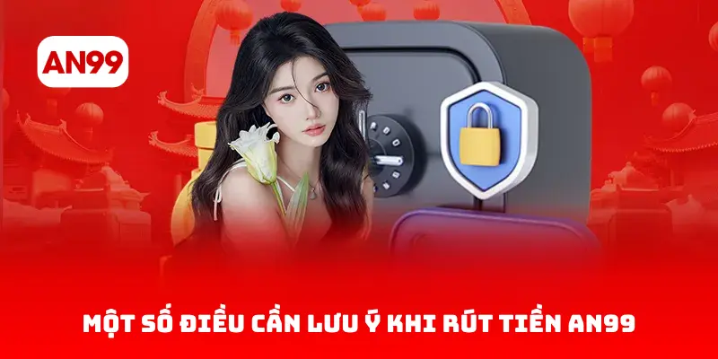 Một Số Điều Cần Lưu Ý Khi Rút Tiền AN99