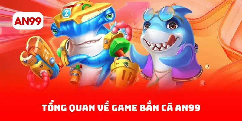Tổng Quan Về Game Bắn Cá AN99
